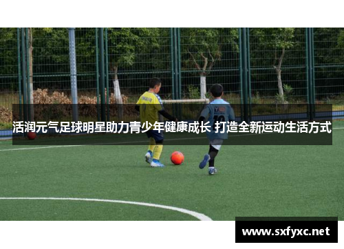 活润元气足球明星助力青少年健康成长 打造全新运动生活方式