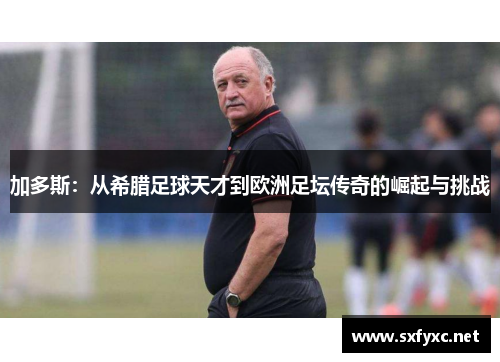 加多斯：从希腊足球天才到欧洲足坛传奇的崛起与挑战