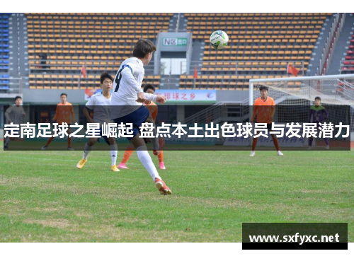 定南足球之星崛起 盘点本土出色球员与发展潜力