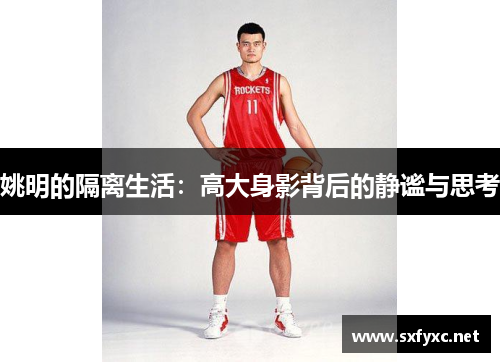 姚明的隔离生活：高大身影背后的静谧与思考