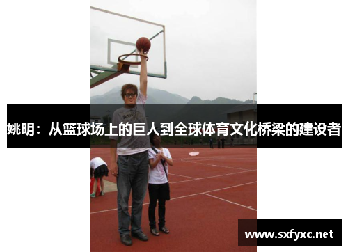 姚明：从篮球场上的巨人到全球体育文化桥梁的建设者