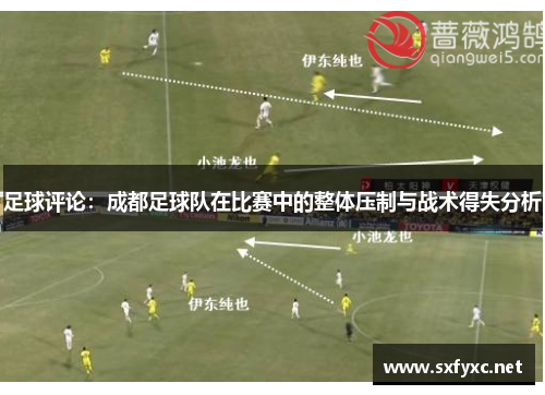 足球评论：成都足球队在比赛中的整体压制与战术得失分析