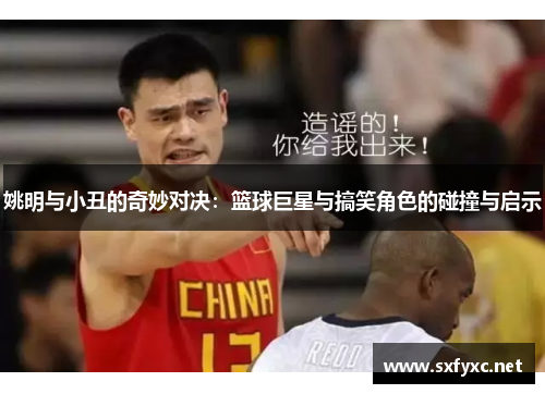 姚明与小丑的奇妙对决：篮球巨星与搞笑角色的碰撞与启示