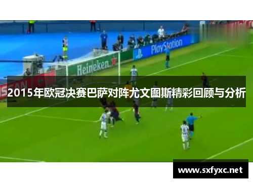 2015年欧冠决赛巴萨对阵尤文图斯精彩回顾与分析