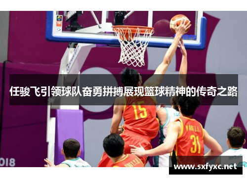 任骏飞引领球队奋勇拼搏展现篮球精神的传奇之路