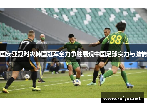 国安亚冠对决韩国冠军全力争胜展现中国足球实力与激情
