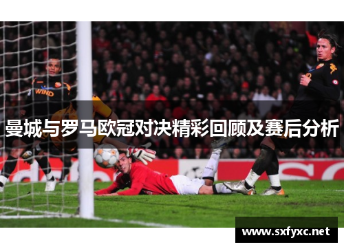 曼城与罗马欧冠对决精彩回顾及赛后分析