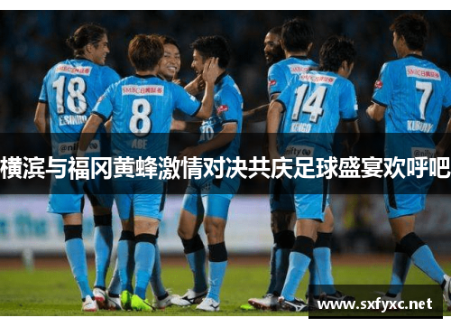 横滨与福冈黄蜂激情对决共庆足球盛宴欢呼吧