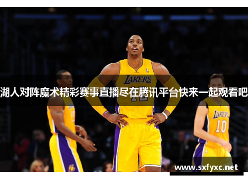湖人对阵魔术精彩赛事直播尽在腾讯平台快来一起观看吧