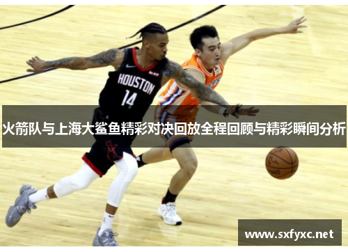 火箭队与上海大鲨鱼精彩对决回放全程回顾与精彩瞬间分析