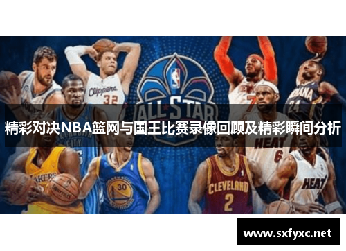 精彩对决NBA篮网与国王比赛录像回顾及精彩瞬间分析