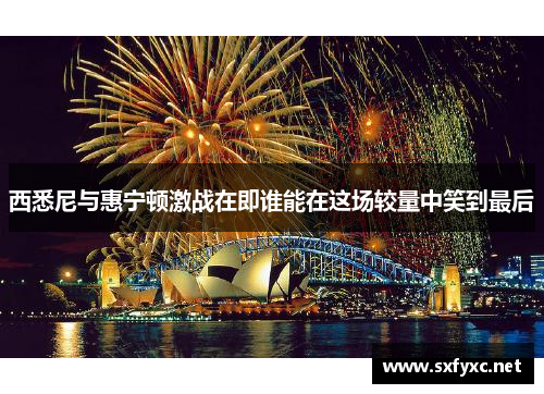 西悉尼与惠宁顿激战在即谁能在这场较量中笑到最后
