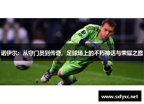 诺伊尔：从守门员到传奇，足球场上的不朽神话与荣耀之路