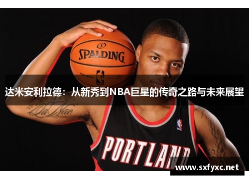 达米安利拉德：从新秀到NBA巨星的传奇之路与未来展望